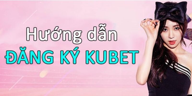 Hướng dẫn Đăng ký kubet